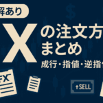 【図解あり】FXの注文方法まとめ｜成行・指値・逆指値とは？